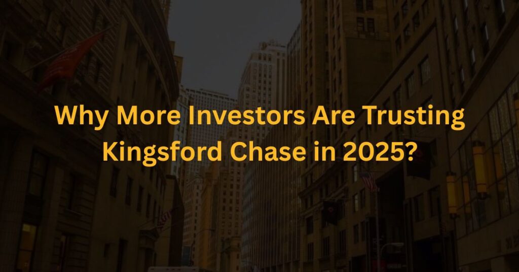Why More Investors Are Trusting Kingsford Chase in 2025?